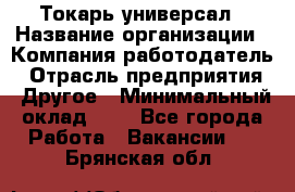 Токарь-универсал › Название организации ­ Компания-работодатель › Отрасль предприятия ­ Другое › Минимальный оклад ­ 1 - Все города Работа » Вакансии   . Брянская обл.